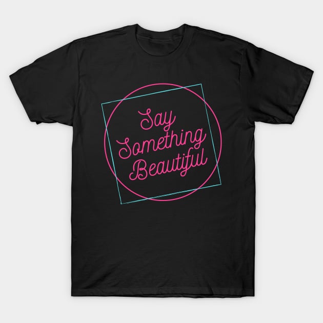 Say Something Beautiful! T-Shirt by WanderlustMoonDuo